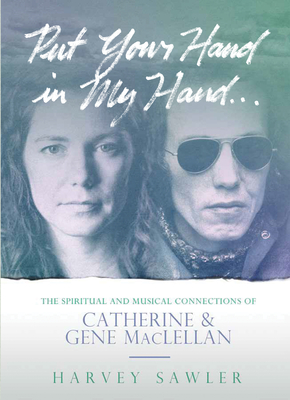 Put Your Hand in My Hand: The Spiritual and Musical Connections of Catherine and Gene Maclellan - Sawler, Harvey