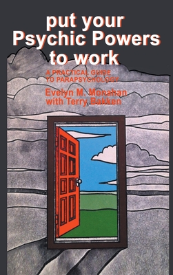 Put Your Psychic Powers to Work: A Practical Guide to Parapsychology: A Practical Guide to Parapsychology. - Monahan, Evelyn, and Bakken, Terry