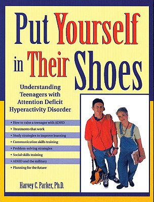 Put Yourself in Their Shoes: Understanding Teenagers with Attention Deficit Hyperactivity Disorder - Parker, Harvey C, PhD