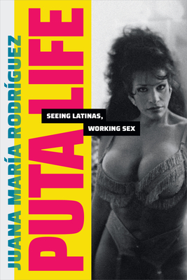 Puta Life: Seeing Latinas, Working Sex - Rodrguez, Juana Mara