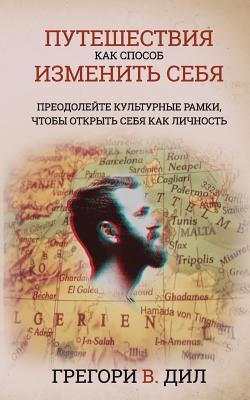 Puteshestviya Kak Sposob Izmenit' Sebya: Preodoleyte Kul'turnye Ramki, Chtoby Otkryt' Sebya Kak Lichnost' - Diehl, Gregory V