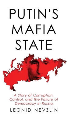 Putin's Mafia State: A Story of Corruption, Control, and the Failure of Democracy in Russia - Nevzlin, Leonid