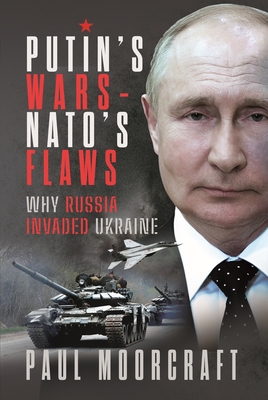 Putin's Wars and NATO's Flaws: Why Russia Invaded Ukraine - Moorcraft, Paul