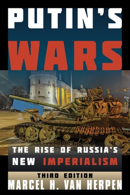 Putin's Wars: The Rise of Russia's New Imperialism - Van Herpen, Marcel H.