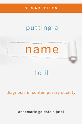 Putting a Name to It: Diagnosis in Contemporary Society - Jutel, Annemarie
