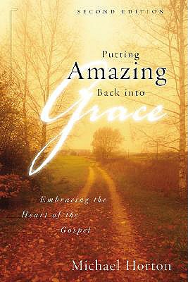 Putting Amazing Back Into Grace: Embracing the Heart of the Gospel - Horton, Michael, and Packer, J I, Prof., PH.D (Foreword by)