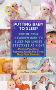 Putting Baby To Sleep: Soothe Your Newborn Baby To Sleep For Longer Stretches At Night Proven Practical Survival Guide For Tired Busy New Parents