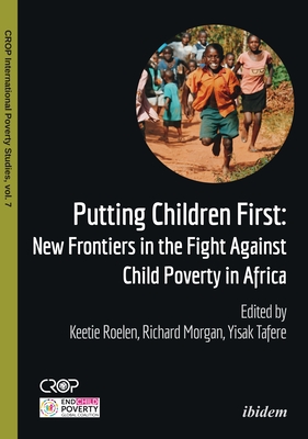 Putting Children First: New Frontiers in the Fight Against Child Poverty in Africa - Roelen, Keetie (Editor), and Morgan, Richard (Editor), and Tafere, Yisak (Editor)