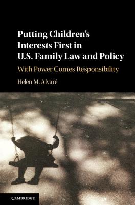 Putting Children's Interests First in Us Family Law and Policy: With Power Comes Responsibility - Alvar, Helen M