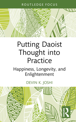 Putting Daoist Thought into Practice: Happiness, Longevity, and Enlightenment - Joshi, Devin K.