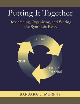 Putting It Together: Researching, Organizing, and Writing the Synthesis Essay - Murphy, Barbara L