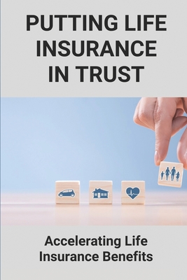 Putting Life Insurance In Trust: Accelerating Life Insurance Benefits: Life Insurance Benefits - Krishnamurthy, Rupert