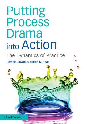 Putting Process Drama into Action: The Dynamics of Practice - Bowell, Pamela, and Heap, Brian S.