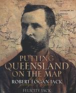 Putting Queensland on the Map: The Life of Robert Logan Jack, Geologist and Explorer