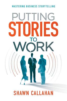 Putting Stories to Work - Callahan, Shawn