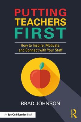 Putting Teachers First: How to Inspire, Motivate, and Connect with Your Staff - Johnson, Brad