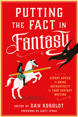 Putting the Fact in Fantasy: Expert Advice to Bring Authenticity to Your Fantasy Writing - Koboldt, Dan (Editor), and Lynch, Scott (Foreword by)