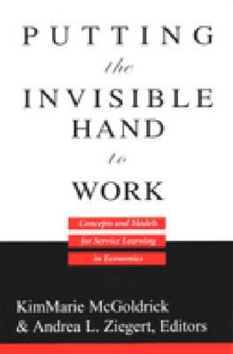 Putting the Invisible Hand to Work: Concepts and Models for Service Learning in Economics - McGoldrick, Kimmarie (Editor), and Ziegert, Andrea L (Editor)