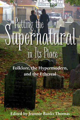 Putting the Supernatural in Its Place: Folklore, the Hypermodern, and the Ethereal - Thomas, Jeannie Banks (Editor)