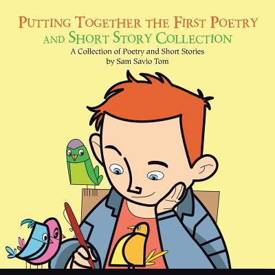 Putting Together the First Poetry and Short Story Collection: A Collection of Poetry and Short Stories - Tom, Sam Savio