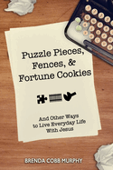 Puzzle Pieces, Fences, & Fortune Cookies: And Other Ways to Live Everyday Life in the Spirit