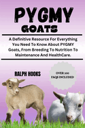 Pygmy Goats: A Definitive Resource For Everything You Need To Know About PYGMY Goats, From Breeding To Nutrition To Maintenance And HealthCare.