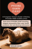 Pygora Goats Care: A Complete Owner's Guide to Raising Pygora Fiber Goats as Pets: Facts about Pygora Goat Breeding, Lifespan, Personality, Fiber Uses, Health Problems, Diet and Showing Information