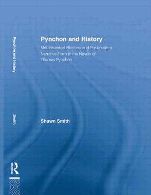Pynchon and History: Metahistorical Rhetoric and Postmodern Narrative Form in the Novels of Thomas Pynchon - Smith, Shawn