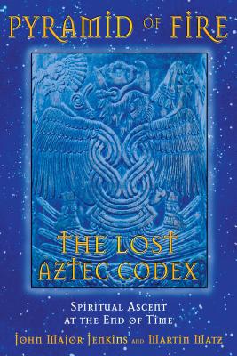 Pyramid of Fire: The Lost Aztec Codex: Spiritual Ascent at the End of Time - Jenkins, John Major, and Matz, Martin