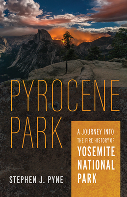 Pyrocene Park: A Journey Into the Fire History of Yosemite National Park - Pyne, Stephen J