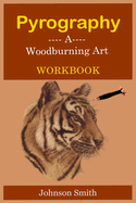 Pyrography -A Woodburning Art Workbook: A Complete Step-by-Step Guide for Beginners, With Techniques, Tips and Tricks for Professional Enhancement in the Art