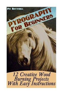 Pyrography For Beginners: 12 Creative Wood Burning Projects With Easy Instructions - Botterill, Pit