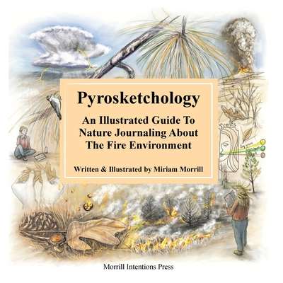 Pyrosketchology: An Illustrated Guide to Observing and Journaling about the Fire Environment - Morrill, Miriam H