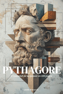 Pythagore: l'essentiel de sa pense en 100 pages: Plongez dans la sagesse pythagoricienne, une qute de vrit o les nombres rvlent l'harmonie cache du cosmos