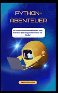 PYTHON-ABENTEUER Ein unterhaltsamer Leitfaden zum Erlernen des Programmierens f?r Kinder