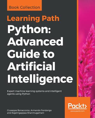Python: Advanced Guide to Artificial Intelligence: Expert machine learning systems and intelligent agents using Python - Bonaccorso, Giuseppe, and Fandango, Armando, and Shanmugamani, Rajalingappaa