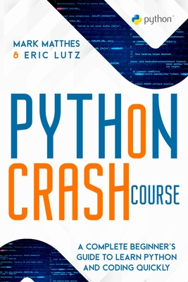 Python Crash Course: A Complete Beginner's Guide to Learn Python and Coding Quickly - Matthes, Mark, and Lutz, Eric