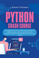 Python Crash Course: The Complete Step-By-Step Guide On How to Come Up Easily With Your First Data Science Project From Scratch In Less Than 7 Days