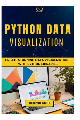 Python Data Visualization: Create Stunning Data Visualizations with Python Libraries - Carter, Thompson