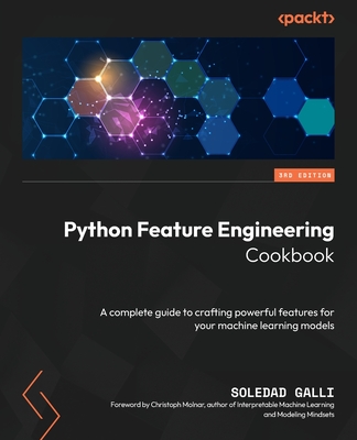 Python Feature Engineering Cookbook: A complete guide to crafting powerful features for your machine learning models - Galli, Soledad, and Molnar, Christoph (Foreword by)