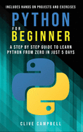 Python for Beginners: A Step by Step Guide to Learn Python from Zero in just 5 Days Includes Hands-on-Projects and Exercises