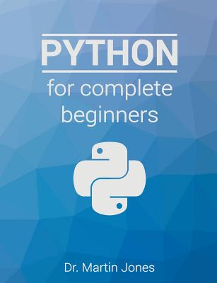 Python for complete beginners: A friendly guide to coding, no experience required - Jones, Martin