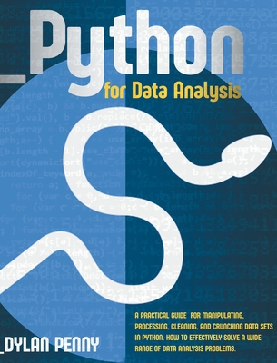 Python for Data Analysis: A Practical Guide for Manipulate, Process, Clean, and Crunch Data Sets in Python. How to Effectively Solve a Wide Range of Data Analysis Problems - Penny, Dylan