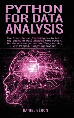 Python For Data Analysis: The Crash Course for Beginners to Learn the Basics of Data Analysis with Python, Database Management and Programming with Pandas, NumPy and Ipython - Géron, Daniel