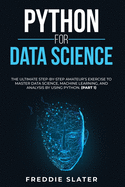 Python for Data Science: The Ultimate Step-By-Step Amateur's Exercise to Master Data Science, Machine Learning, and Analysis by Using Python. (Part 1)