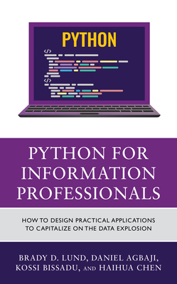 Python for Information Professionals: How to Design Practical Applications to Capitalize on the Data Explosion - Lund, Brady, and Agbaji, Daniel, and Bissadu, Kossi Dodzi