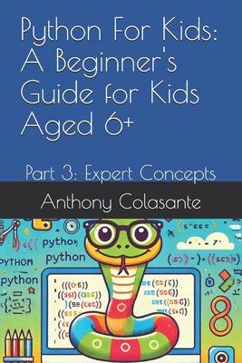 Python For Kids: A Beginner's Guide for Kids Aged 6+: Part 3: Expert Concepts - Colasante, Anthony