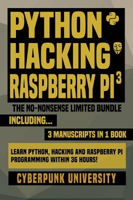 Python, Hacking & Raspberry Pi 3: The No-Nonsense Limited Bundle: Learn Python, Hacking and Raspberry Pi Programming Within 36 Hours! - University, Cyberpunk