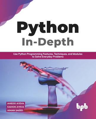 Python in - Depth: Use Python Programming Features, Techniques, and Modules to Solve Everyday Problems (English Edition) - Ayeva, Kamon, and Saeed, Aiman, and Ayeva, Ahidjo