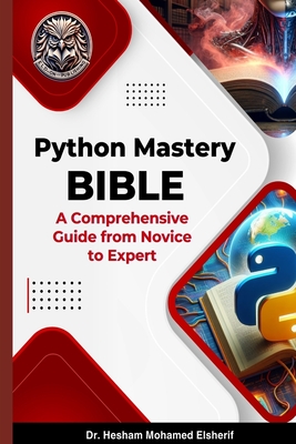 Python Mastery Bible: A Comprehensive Guide from Novice to Expert - Elsherif, Hesham Mohamed